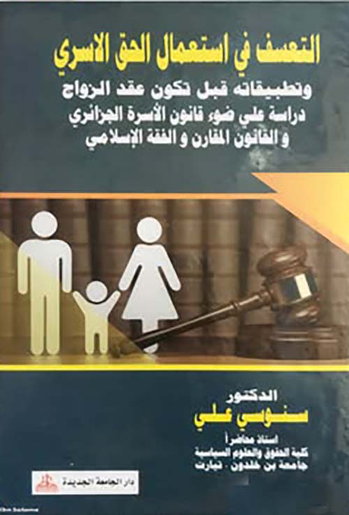 التعسف فيا استعمال الحق الاسري ؛ وتطبيقاته قبل تكون عقد الزواج دراسة علي ضوء قانون الأسرة الجزائري والقانون المقارن والفقه الإسلامي