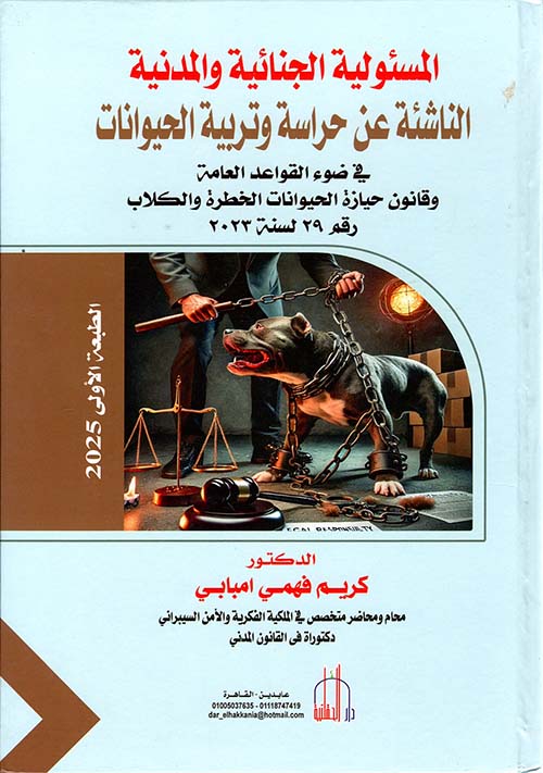 المسئولية الجنائية والمدنية الناشئة عن حراسة وتربية الحيوانات في ضوء القواعد العامة وقانون حيازة الحيوانات الخطرة والكلاب رقم 29 لسنة 2023