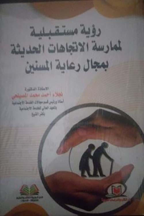 رؤية مستقبلية لممارسة الاتجاهات الحديثة بمجال رعاية المسنين