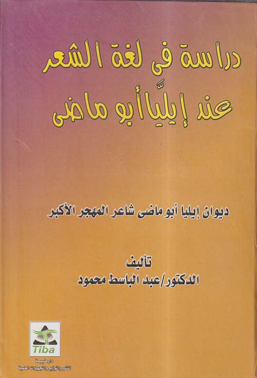 دراسة في لغة الشعر عند إيليا أبو ماضي ؛ ديوان إيليا أبو ماضي شاعر المهجر الأكبر
