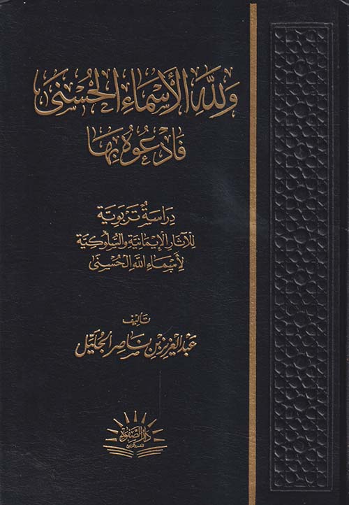 ولله الأسماء الحسني فادعوه بها ؛ دراسة تربوية للآثار الإيمانية والسلوكية لأسماء الله الحسنى