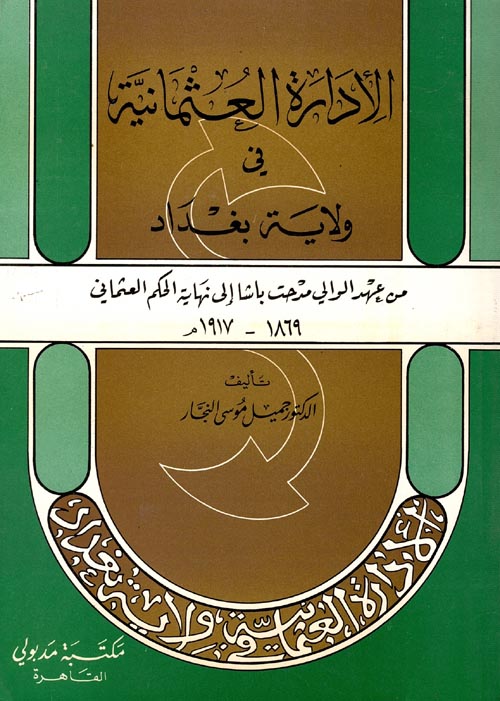 الأدارة العثمانية في ولاية بغداد " من عهد الوالي مدحت باشا إلي نهاية الحكم العثماني 1869- 1917م "