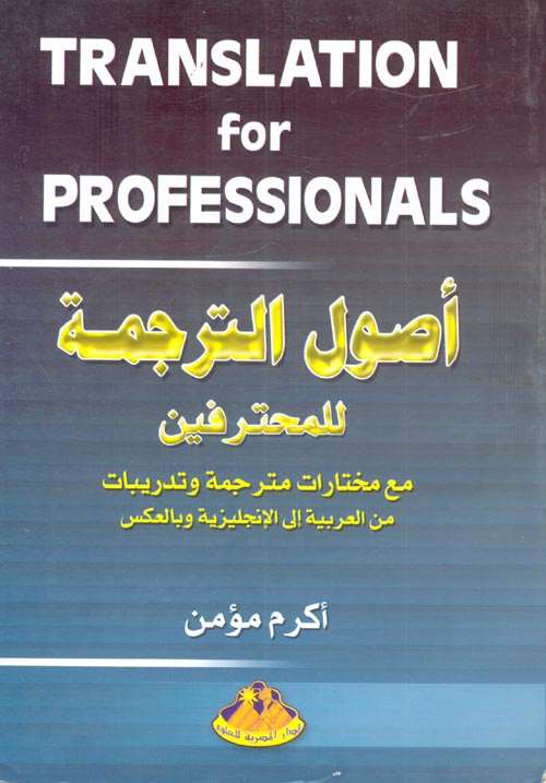 أصول الترجمة للمحترفين " مع مختارات مترجمة وتدريبات من العربية إلى الأنجليزية وبالعكس "