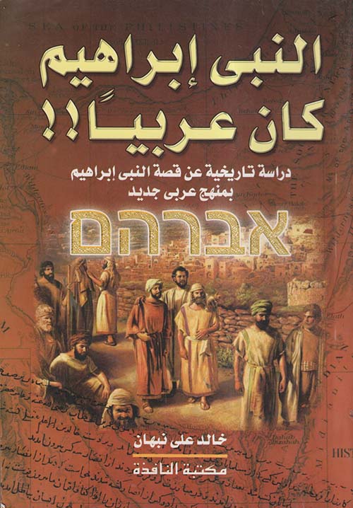 النبى إبراهيم كان عربياً !! ؛ دراسة تاريخية عن قصة النبى إبراهيم بمنهج عربى جديد