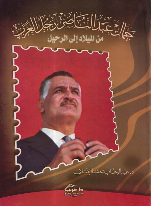 جمال عبد الناصر رجل العرب من الميلاد إلى الرحيل