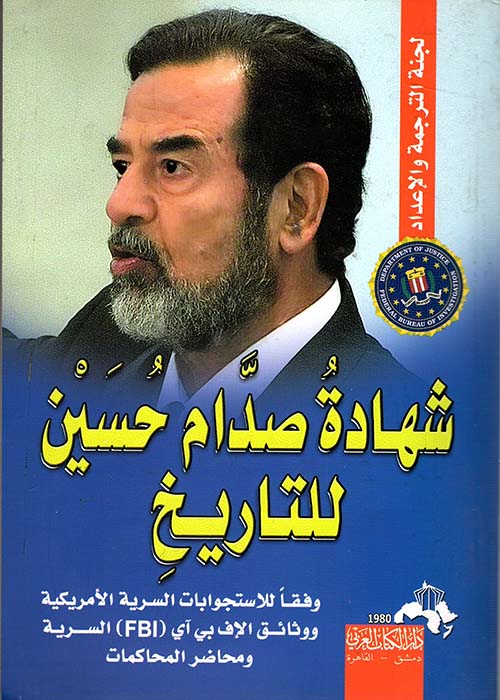 شهادة صدام حسين للتاريخ " وفقا للاستجوابات السرية الأمريكية ووثائق الإف بي آي -FBI- السرية ومحاضر المحاكمات "