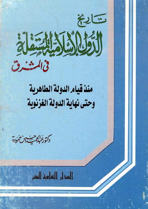 تاريخ الدول الإسلامية المستقلة فى المشرق ؛ منذ قيام الدولة الطاهرية وحتى نهاية الدولة الغزنوية