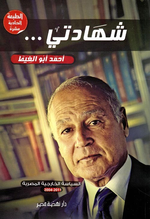 شهادتى ... أحمد أبو الغيط " السياسة الخارجية المصرية 2011 - 2004 "