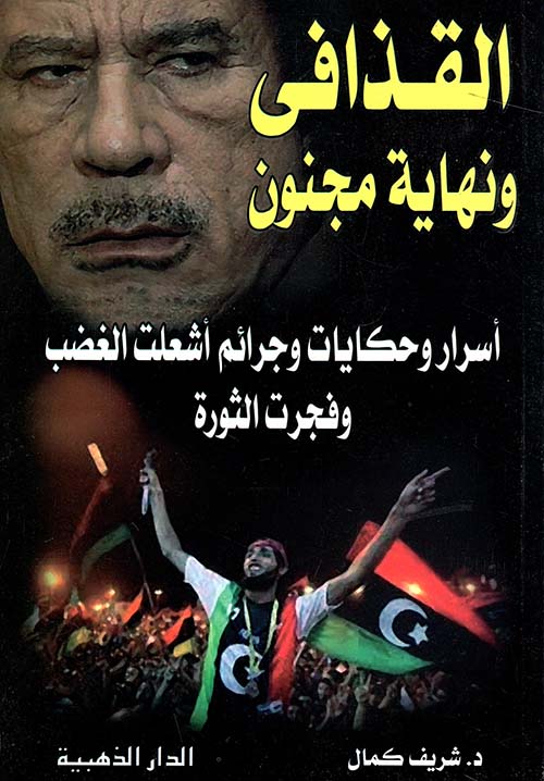 القذافي ونهاية مجنون " أسرار وحكايات وجرائم أشعلت الغضب وفجرت الثورة "
