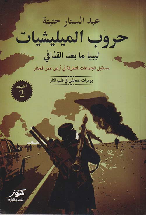 حروب الميليشيات ؛ ليبيا ما بعد القذافي ؛ مستقبل الجماعات المتطرفة فى أرض عمر المختار ؛ يوميات صحفى فى قلب النار