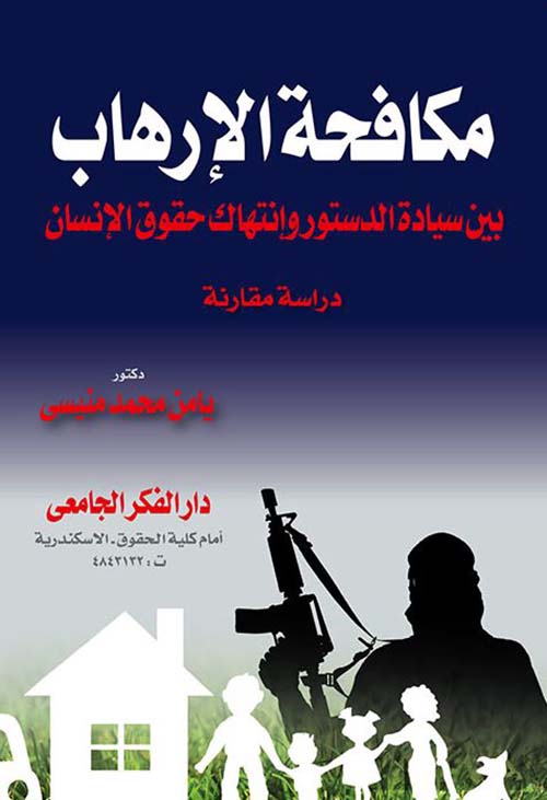 مكافحة الإرهاب بين سيادة الدستور وإنتهاك حقوق الإنسان ؛ دراسة مقارنة