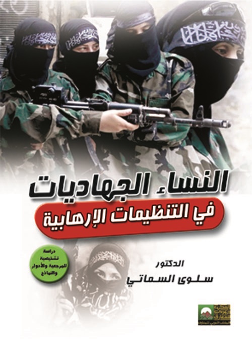 النساء الجهاديات في التنظيمات الإرهابية "دراسة تشخيصية للمرجعية والأدوار والنماذج"