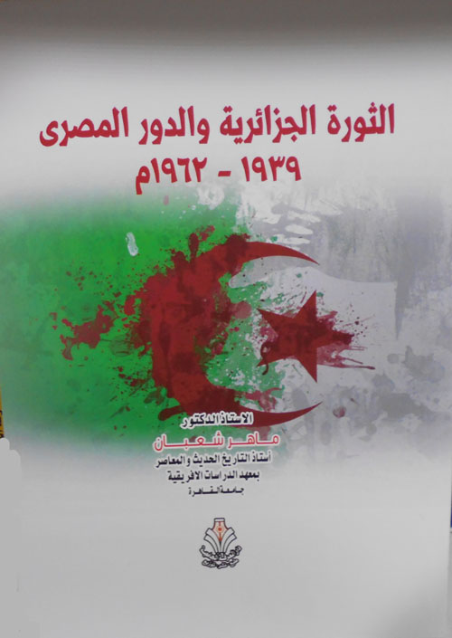 الثورة الجزائرية والدور المصري 1939 -1962م