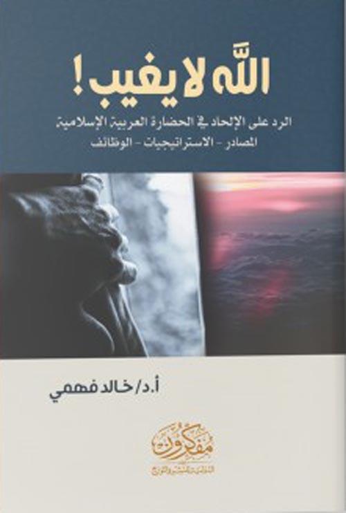 الله لا يغيب ! " الرد على الإلحاد في الحضارة العربية الإسلامية " المصادر - الاستراتيجيات - الوظائف "