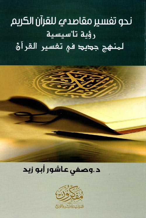 نحو تفسير مقاصدي للقرآن الكريم " رؤية تأسيسية لمنهج جديد في تفسير القرآن "