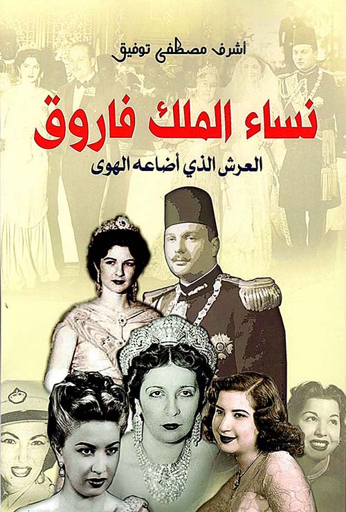 نساء الملك فاروق " العرش الذي أضاعه الهوى "