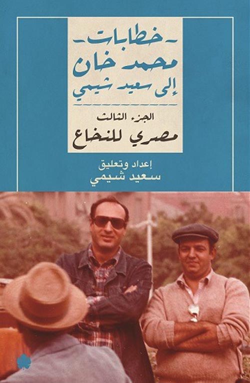 خطابات محمد خان إلى سعيد شيمي " الجزء الثالث " مصري للنخاع "