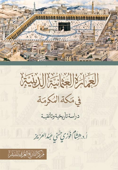 العمارة العثمانية الدينية في مكة المكرمة " دراسة تاريخية وثائقية "