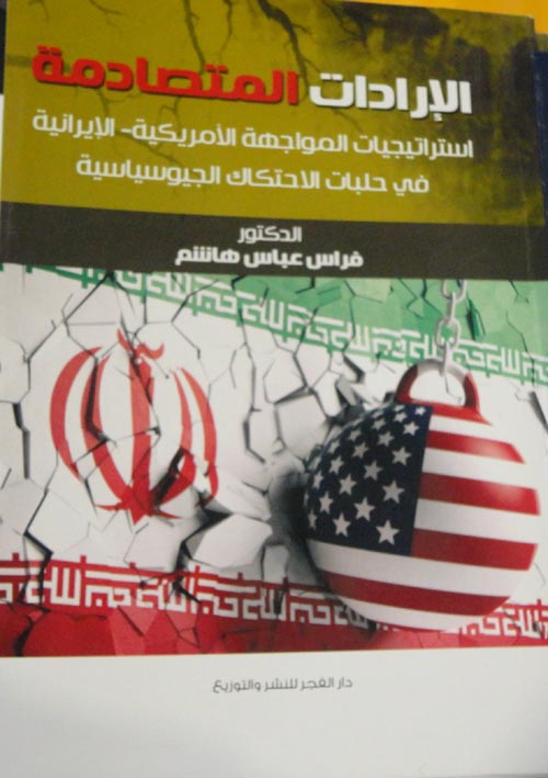 الإرادات المتصادمة " استراتيجيات المواجهة الأمريكية - الإيرانية في حلبات الاحتكاك الجيوسياسية "