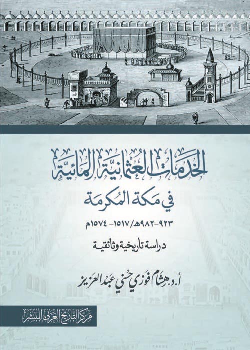الخدمات العثمانية المائية في مكة المكرمة " 923 - 982 هـ - 1517 - 1574 م  " دراسة تاريخية وثائقية "