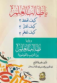 ياطالب العلم كيف تحفظ؟ كيف تقرأ؟ كيف تفهم؟ ويليها طالب العلم بين الترتيب والفوضوية