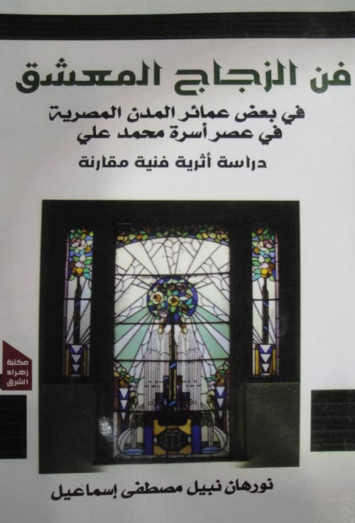 فن الزجاج المعشق فى العمائر فى بعض المدن المصرية فى عهد أسرة محمد على " دراسة أثرية فنية مقارنة "