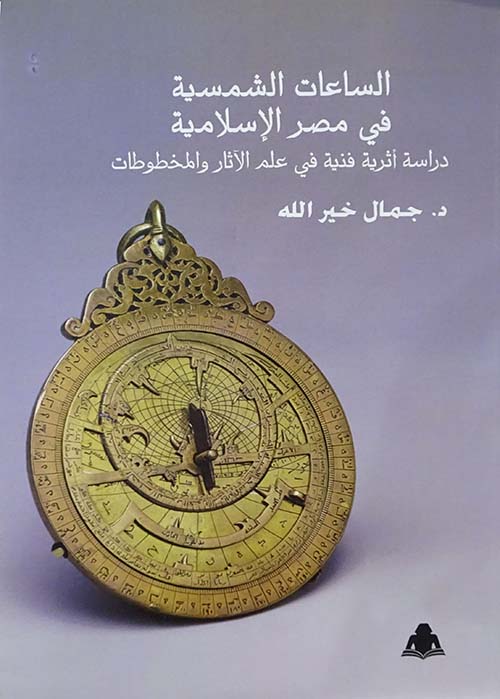 الساعات الشمسية في مصر الإسلامية " دراسة أثرية فنية في علم الآثار والمخطوطات "