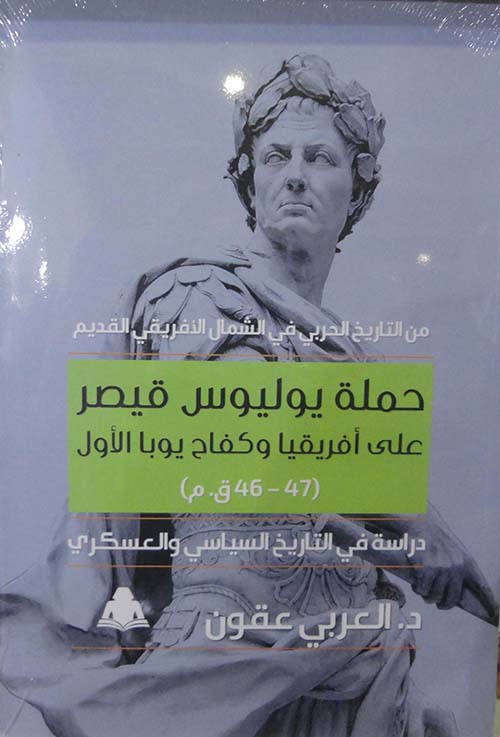 من التاريخ العربي في الشمال الأفريقي القديم " حملة يوليوس قيصر على أفريقيا وكفاح يوبا الأول " 47 - 46 ق.م " دراسة في التاريخ السياسي والعسكري "