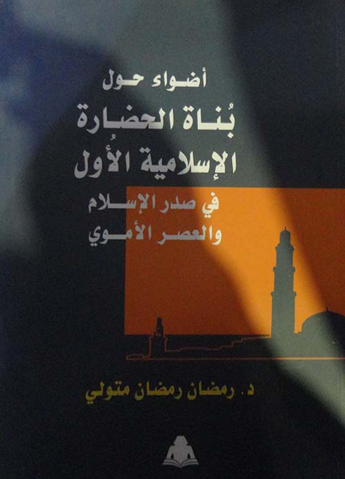 أضواء حول بناة الحضارة الإسلامية الأول في صدر الإسلام والعصر الأموي