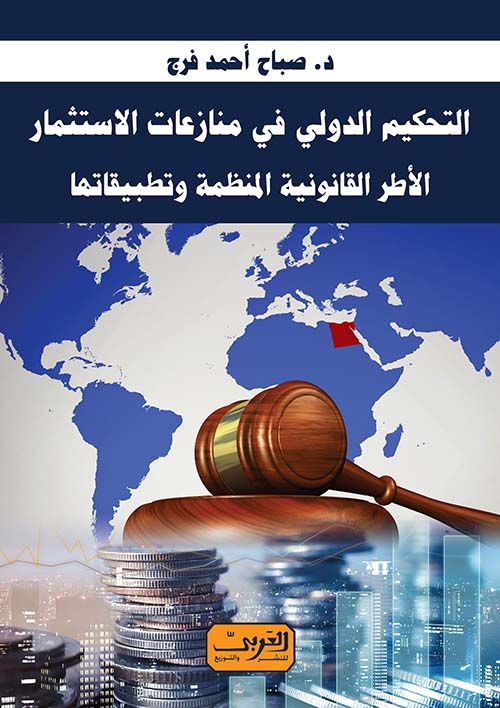 التحكيم الدولي في منازعات الإستثمار " الأطر القانونية المنظمة وتطبيقاتها "