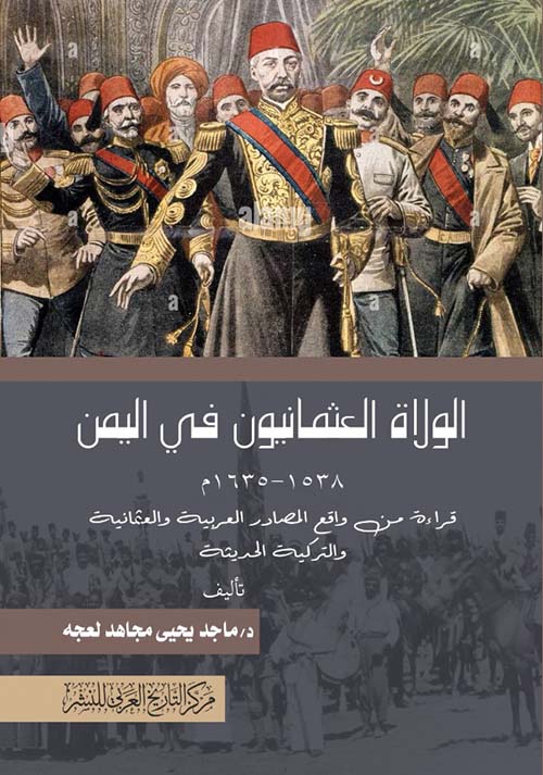 الولاة العثمانيون في اليمن 1538- 1635م " قراءة من واقع المصادر العربية والعثمانية والتركية الحديثة "