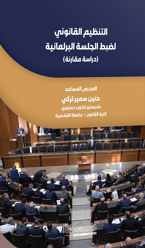 التنظيم القانوني لضبط الجلسة البرلمانية " دراسة مقارنة "