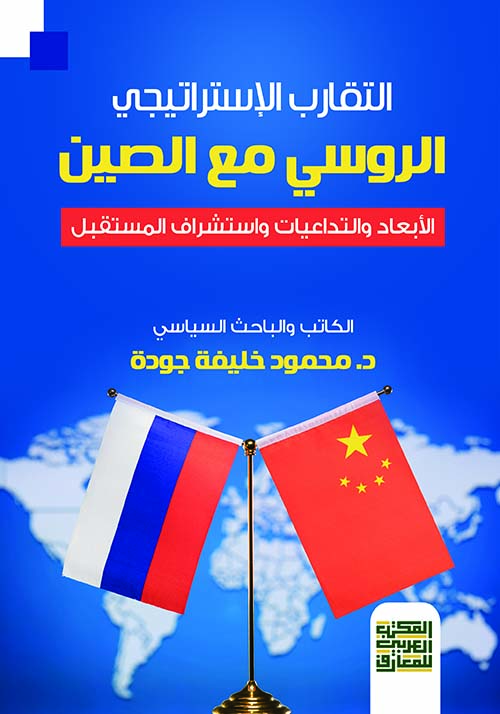 التقارب الإستراتيجي الروسي مع الصين " الأبعاد والتداعيات واستشراف المستقبل "
