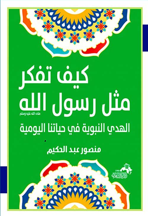 كيف تفكر مثل رسول الله صلى الله عليه وسلم ؛ الهدي النبوي في حياتنا اليومية