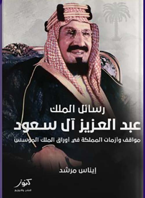 رسائل الملك عبد العزيز آل سعود " مواقف وأزمات المملكة في أوراق الملك المؤسس "
