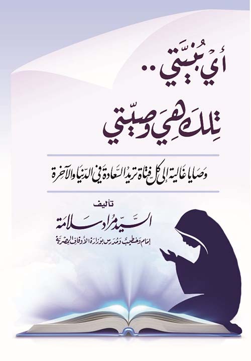 أي بنيتي تلك هي وصيتي " وصايا غالية إلى كل فتاة تريد السعادة في الدنيا والآخرة "