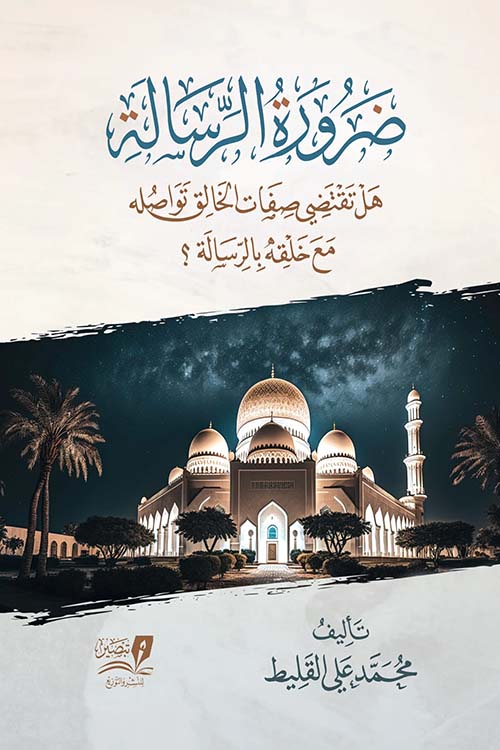 ضرورة الرسالة " هل تقتضي صفات الخالق تواصله مع خلقه بالرسالة ؟ "