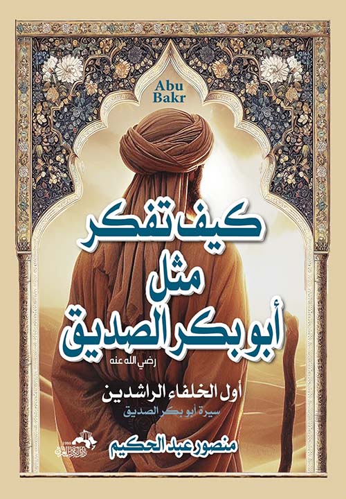 كيف تفكر مثل أبو بكر الصديق أول الخلفاء الراشدين " سيرة أبو بكر الصديق "