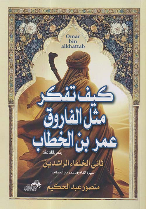 كيف تفكر مثل الفاروق عمر بن الخطاب ثاني الخلفاء الراشدين " سيرة الفاروق عمر بن الخطاب "