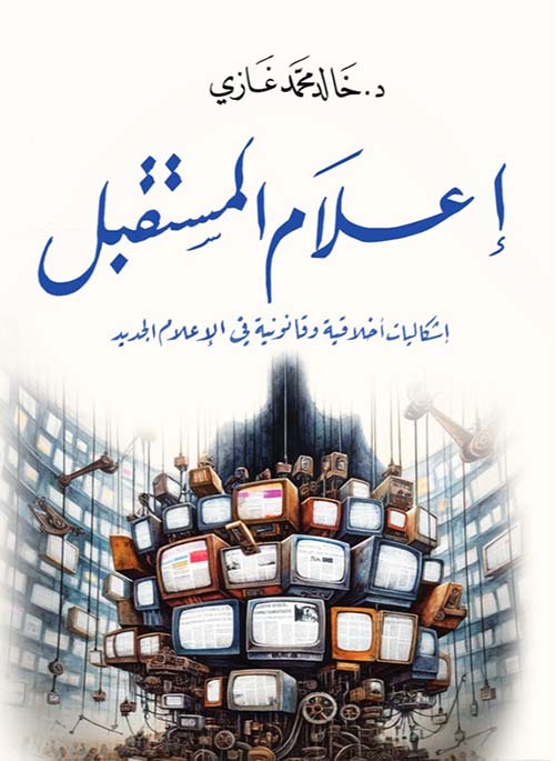 إعلام المستقبل ؛ إشكاليات أخلاقية وقانونية في الإعلام الجديد