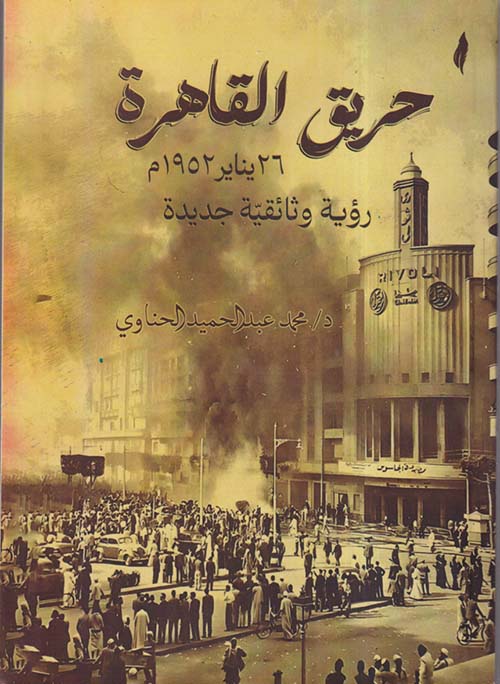 حريق القاهرة ؛ 26 يناير 1952 م ؛ رؤية وثائقية جديدة
