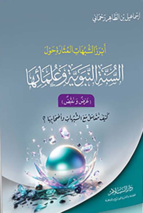 أبرز الشبهات المثارة حول السنة النبوية وعلمائها " (عرض ونقض) كيف نتعامل مع الشبهات وأصحابها "