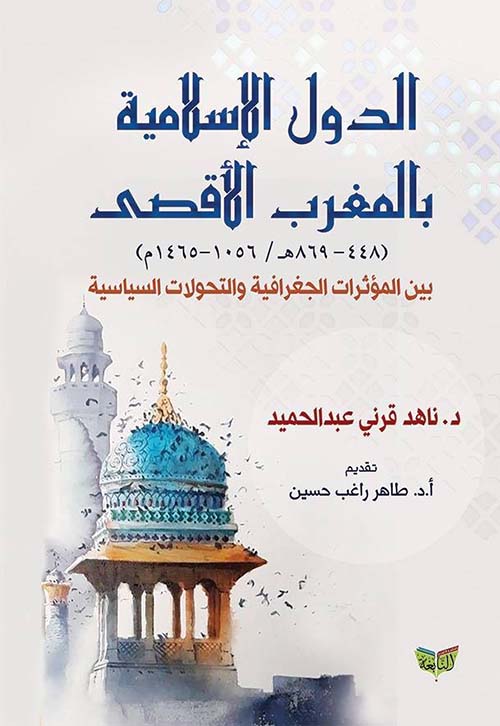 الدول الإسلامية بالمغرب الأقصي 448؛ 869 هـ ؛ 1056 ؛ 1465 م ؛ بين المؤثرات الجغرافية والتحولات السياسية