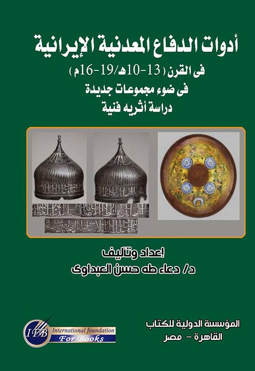 أدوات الدفاع المعدنية الإيرانية في القرن ; 13 - 10 هـ / 19 - 16 م ; في ضوء مجموعات جديدة - دراسة أثرية فنية