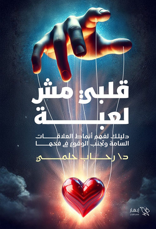 قلبي مش لعبة ؛ دليلك لفهم أنماط العلاقات السامة وتجنب الوقوع في فخها