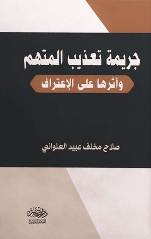 جريمة تعذيب المتهم ؛ وأثرها على الإعتراف
