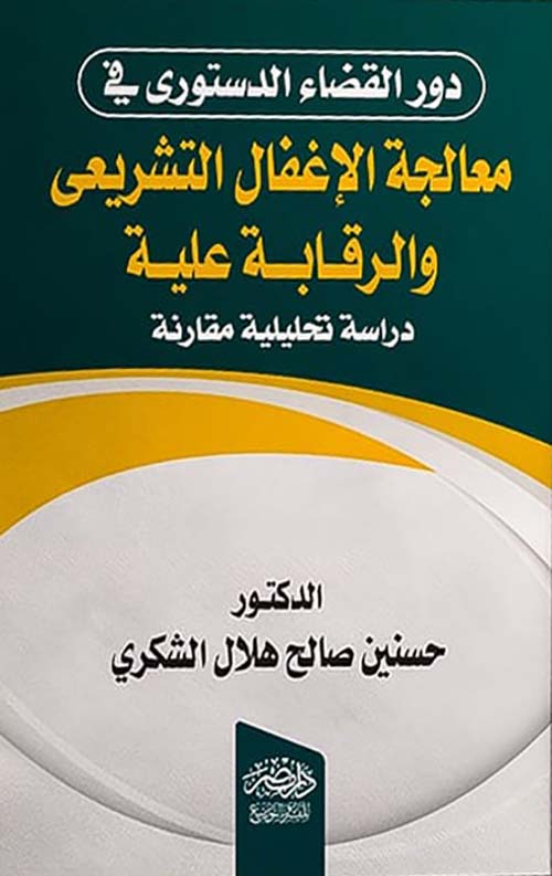 دور القضاء الدستوري في معالجة الإغفال التشريعي والرقابة عليه - دراسة تحليلية مقارنة