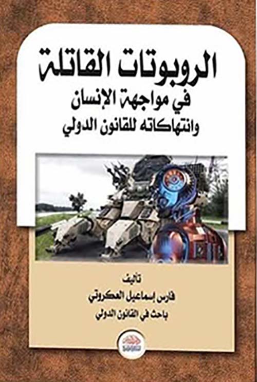 الروبوتات القاتلة في مواجهة الإنسان وإنتهاكاته للقانون الدولي