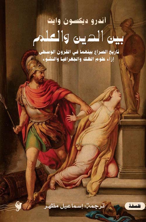 بين الدين والعلم ؛ تاريخ الصراع بينهما في القرون الوسطى إزاء علوم الفلك والجغرافيا والنشوء