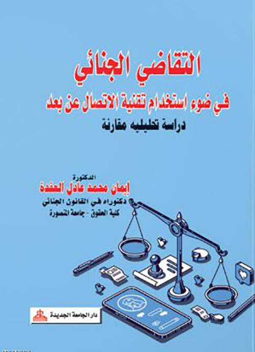 التقاضي الجنائي في ضوء إستخدام تقنية الإتصال عن بعد - دراسة تحليلية مقارنة